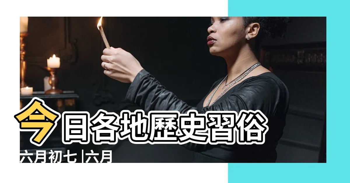【農曆六月初七】今日各地歷史習俗 |六月初七 |六月初七 |