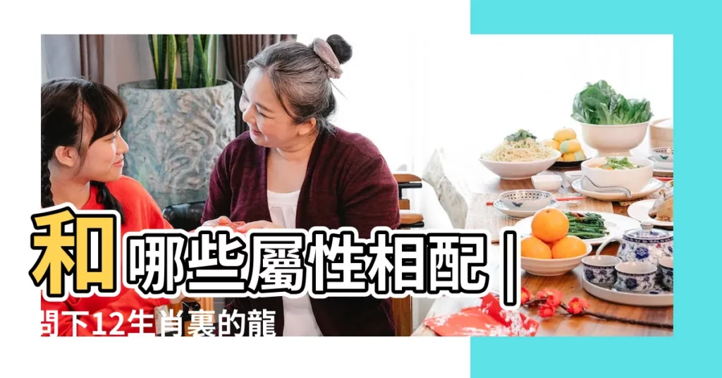 和哪些屬性相配 |問下12生肖裏的龍 |屬龍和什麼屬相最配生肖龍的男女最佳婚配屬相表 |【屬龍配什麼生肖】