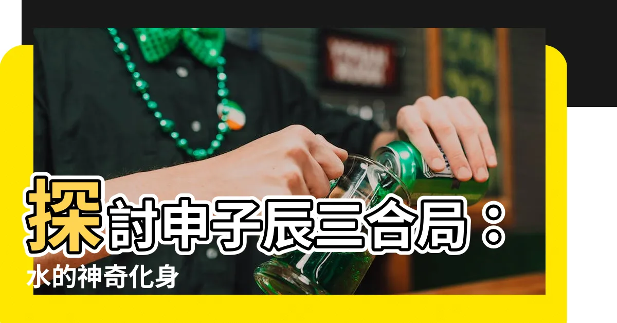 【申子辰三合】探討申子辰三合局：水的神奇化身