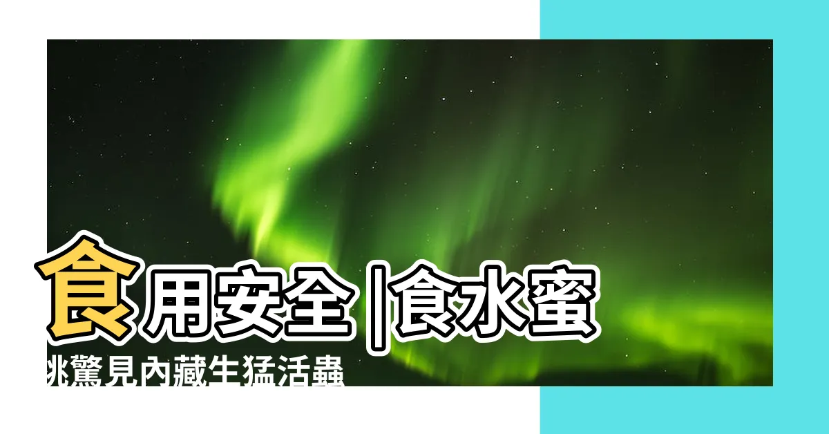 【桃有蟲】食用安全 |食水蜜桃驚見內藏生猛活蟲網民求助 |韓國桃切開驚現活蟲拆解3大最多蟲水果 |