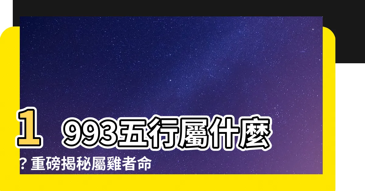 【1993 五行】1993五行屬什麼？重磅揭秘屬雞者命運姻緣！