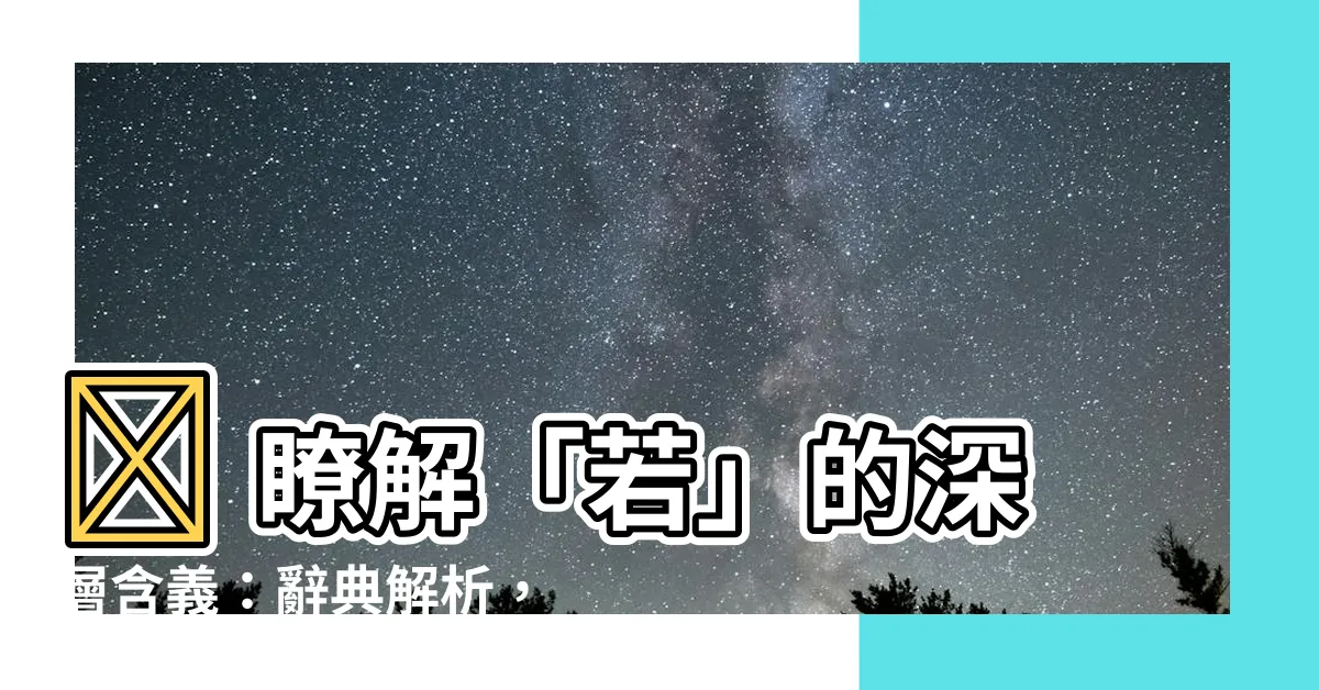 【若意思】⚡ 瞭解「若」的深層含義：辭典解析，解謎「」之奧秘