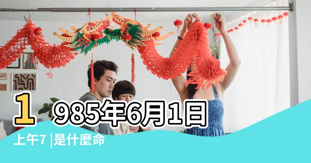 1985年6月1日上午7 |是什麼命 |1985年6月1日農曆早上10點左右生人五行 |【1985年6月1日命好不好】