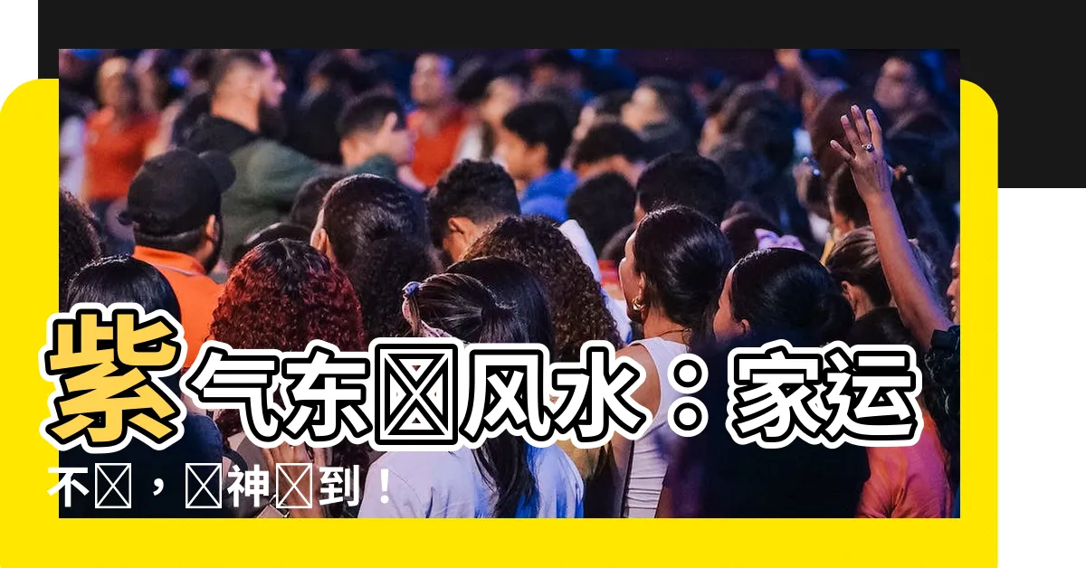 【紫氣東來風水】紫氣東來風水：家運不斷，財神駕到！