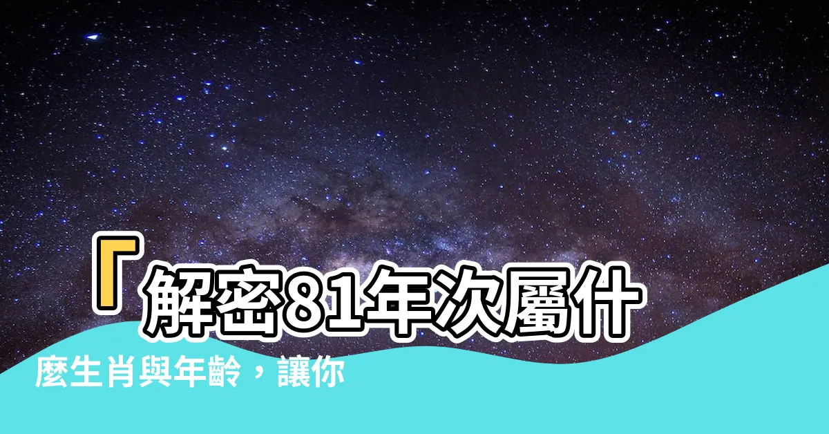 【81年次屬什麼生肖】「解密81年次屬什麼生肖與年齡，讓你驚艷的生肖秘密」
