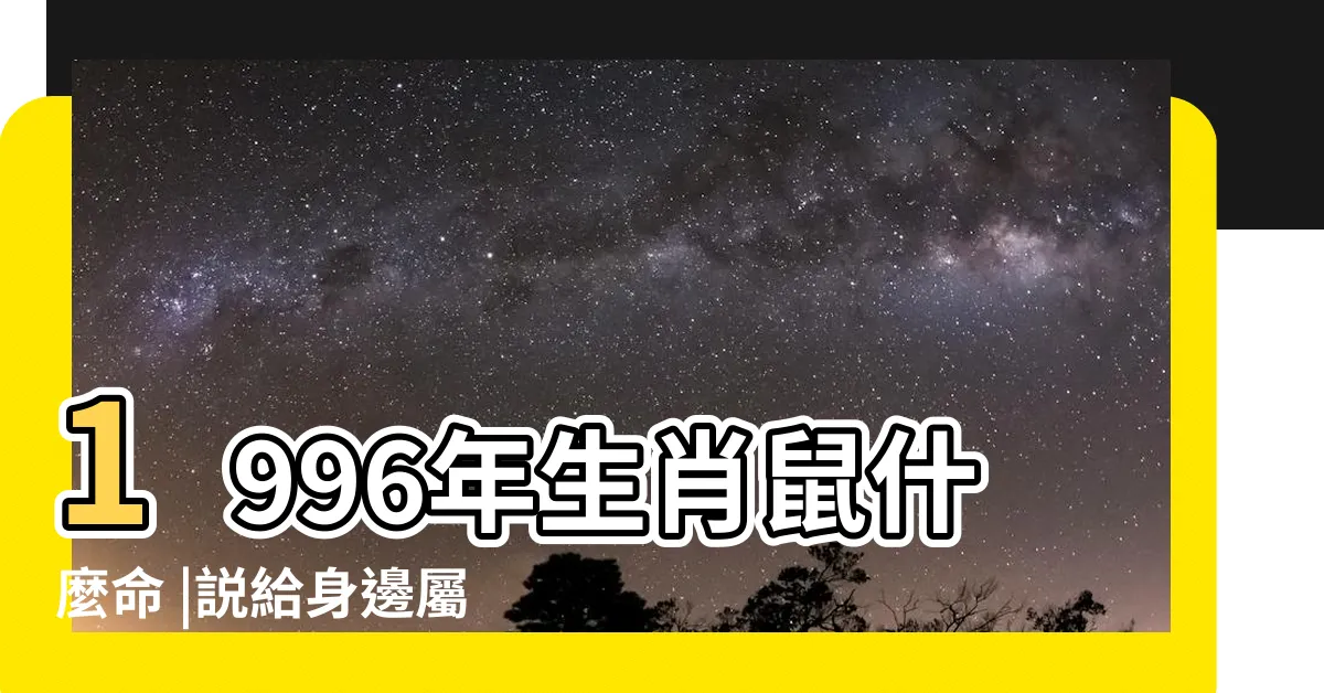 【1996年生肖鼠】1996年生肖鼠什麼命 |説給身邊屬鼠人 |1996年屬鼠的最佳配偶 |