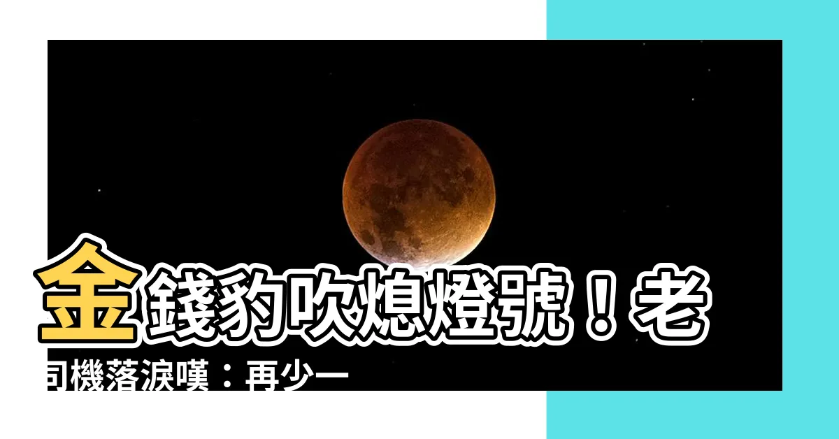 【金錢豹】金錢豹吹熄燈號！老司機落淚嘆：再少一間「人間天堂」