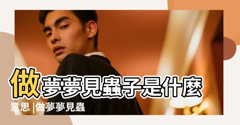 做夢夢見蟲子是什麼意思 |做夢夢見蟲子好不好 |夢見蟲子 |【做夢夢到朋友家有蟲子】