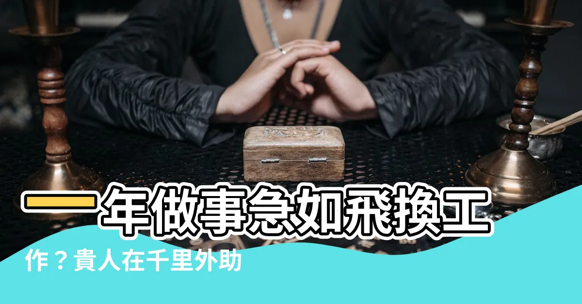 【一年做事急如飛換工作】一年做事急如飛換工作？貴人在千里外助一臂之力！