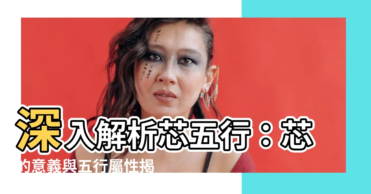【芯五行】深入解析芯五行：芯的意義與五行屬性揭秘！