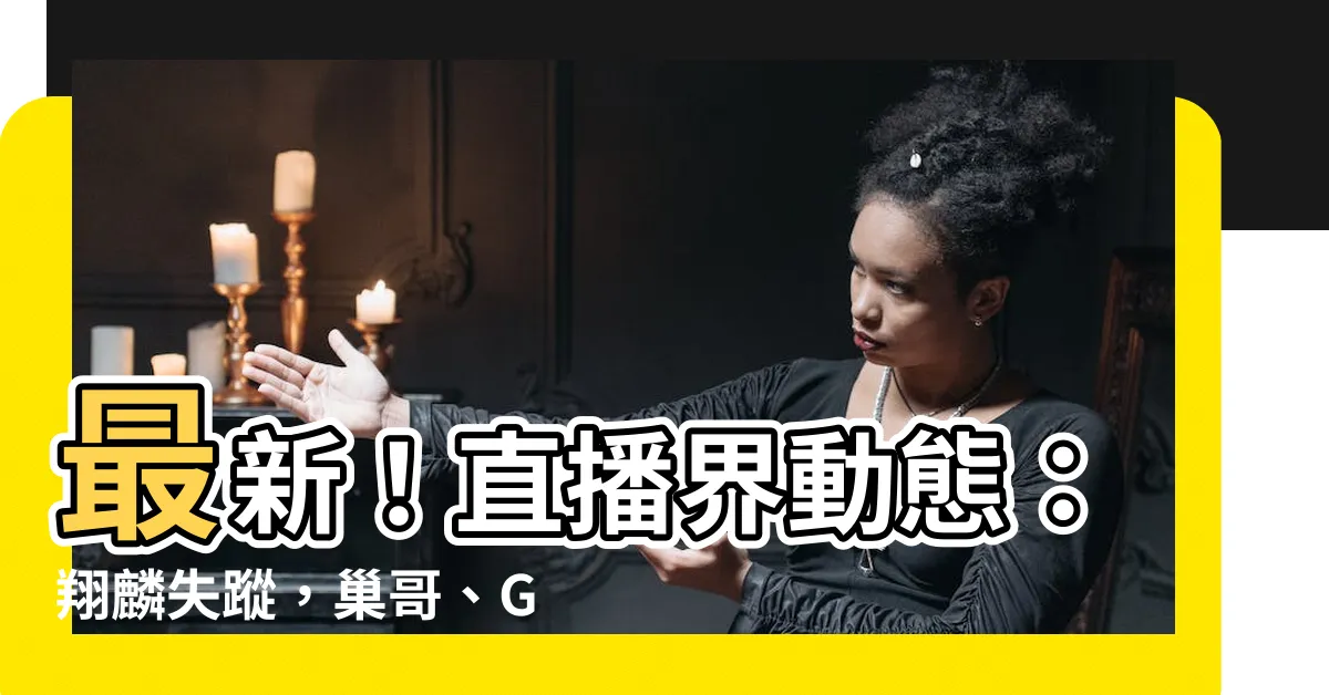 【翔麟失蹤】最新！直播界動態：翔麟失蹤，巢哥、Gazebo親自出面説明