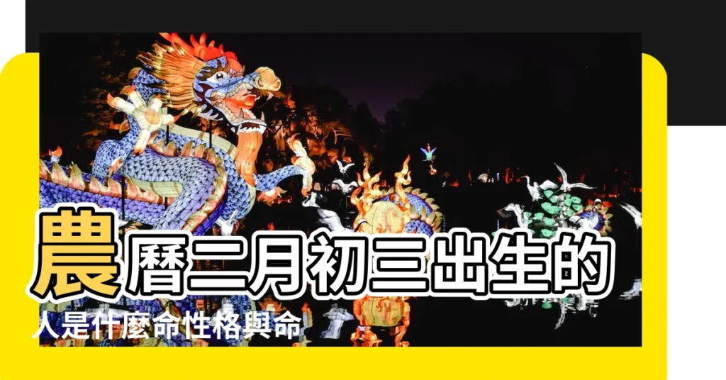 農曆二月初三出生的人是什麼命性格與命運好不好 |農曆二月初三出生的人運勢運程如何 |神明的生日 |【二月初三的是什麼命】