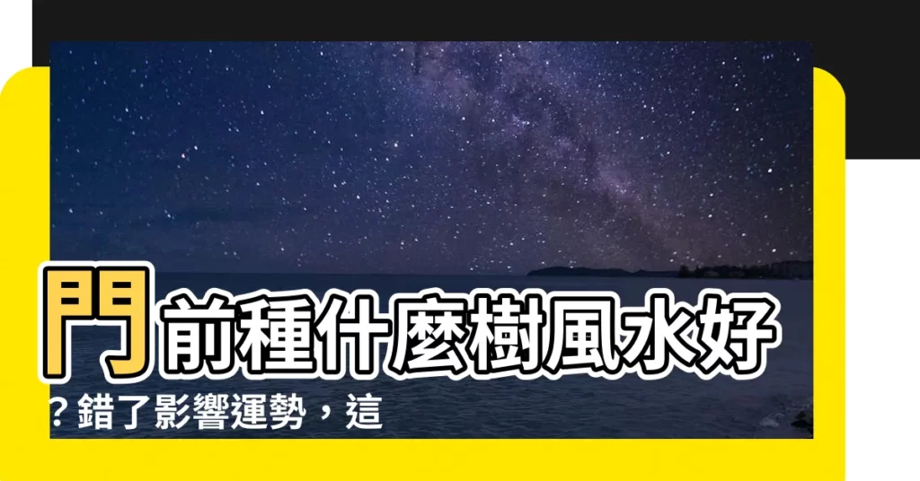 【門前種什麼樹風水好】門前種什麼樹風水好？錯了影響運勢，這些重點一定要筆記！