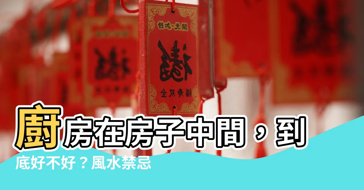 【廚房在房子中間】廚房在房子中間，到底好不好？風水禁忌破解大公開！