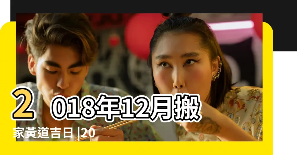 2018年12月搬家黃道吉日 |2018年12月新房入宅黃道吉日一覽表 |老黃歷黃道吉日查詢2018年12月1日 |【2018年12月1日搬家入宅黃道吉日】