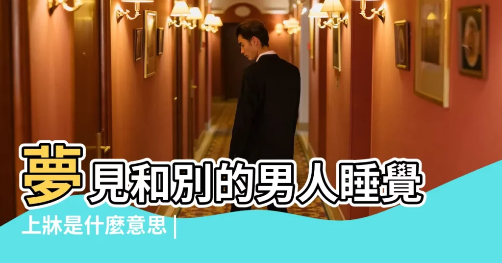 夢見和別的男人睡覺上牀是什麼意思 |夢見跟別的男人睡在一起 |夢見跟別的男人睡覺 |【夢見給別的男人睡覺好不好】