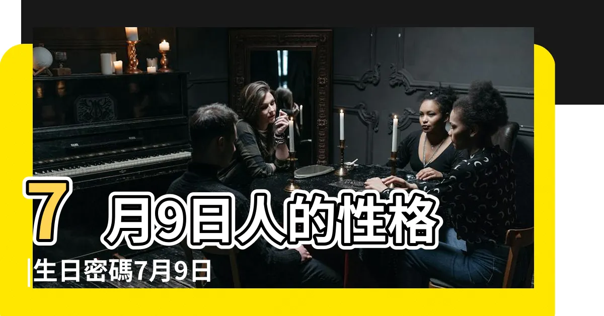 【7月9日生日】7月9日人的性格 |生日密碼7月9日 |7月9日生日算命7月9日出生人命運 |