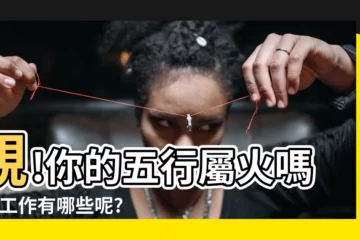 【火工作】親!你的五行屬火嗎?火工作有哪些呢?