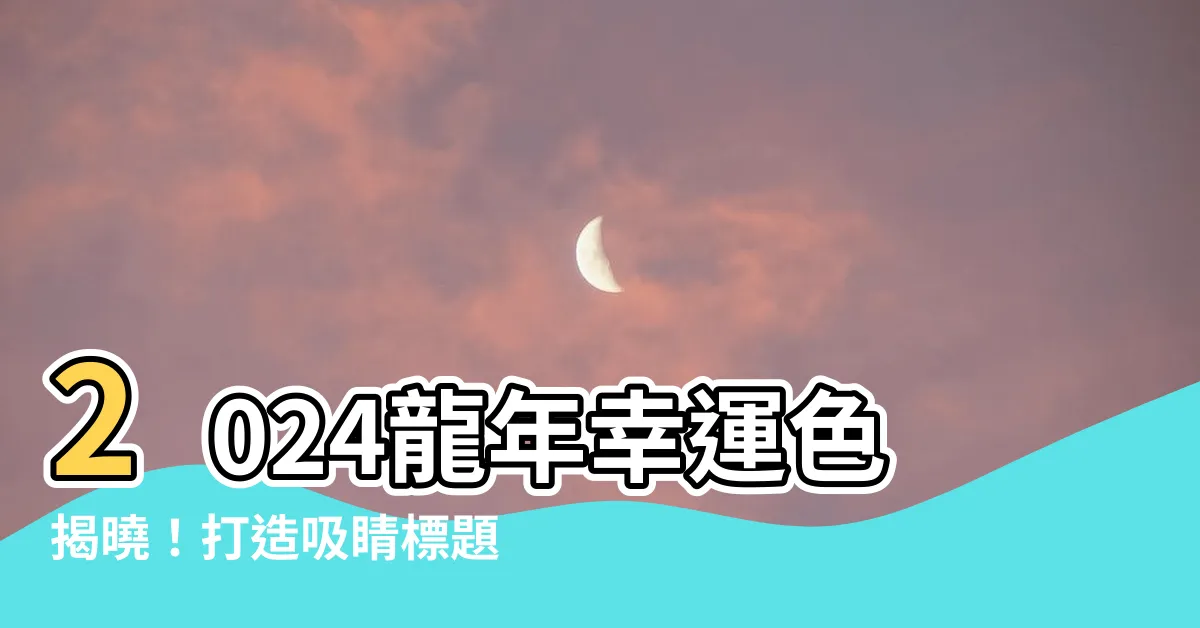 【龍年幸運色】2024龍年幸運色揭曉！打造吸睛標題，點擊率UPUPUP！