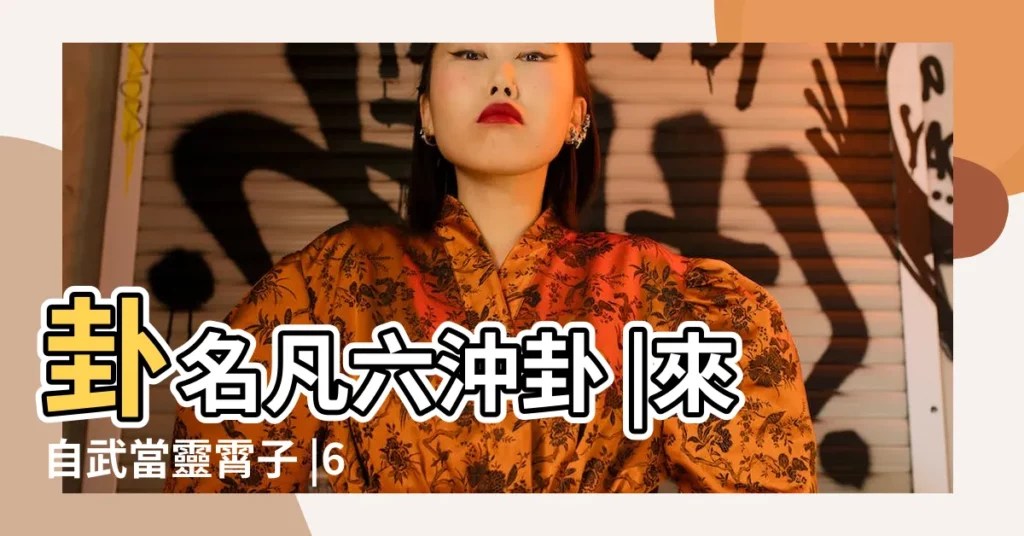 卦名凡六沖卦 |來自武當靈霄子 |64卦速記法 |【女佔行人風水渙卦變山水蒙卦】