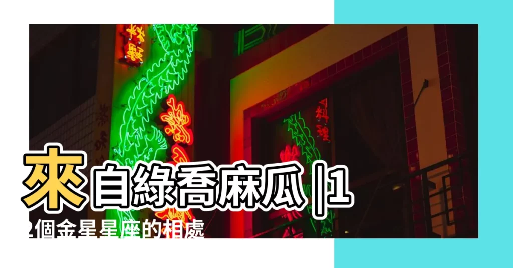 來自綠喬麻瓜 |12個金星星座的相處之道 |不同金星落座的月天秤情感區別愛情觀念不 |【月天秤金星摩羯】