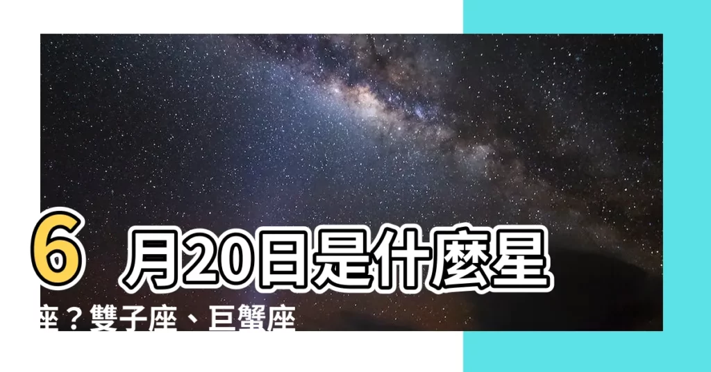 【6月20是什麼星座】6月20日是什麼星座？雙子座、巨蟹座還是？