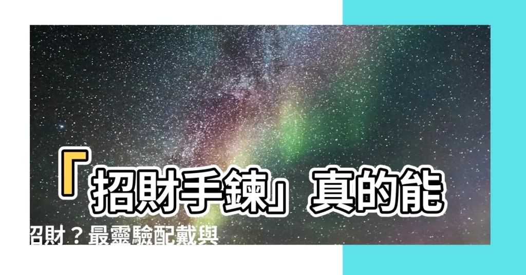 【招財手鍊有用嗎】「招財手鍊」真的能招財？最靈驗配戴與擺放禁忌一次看