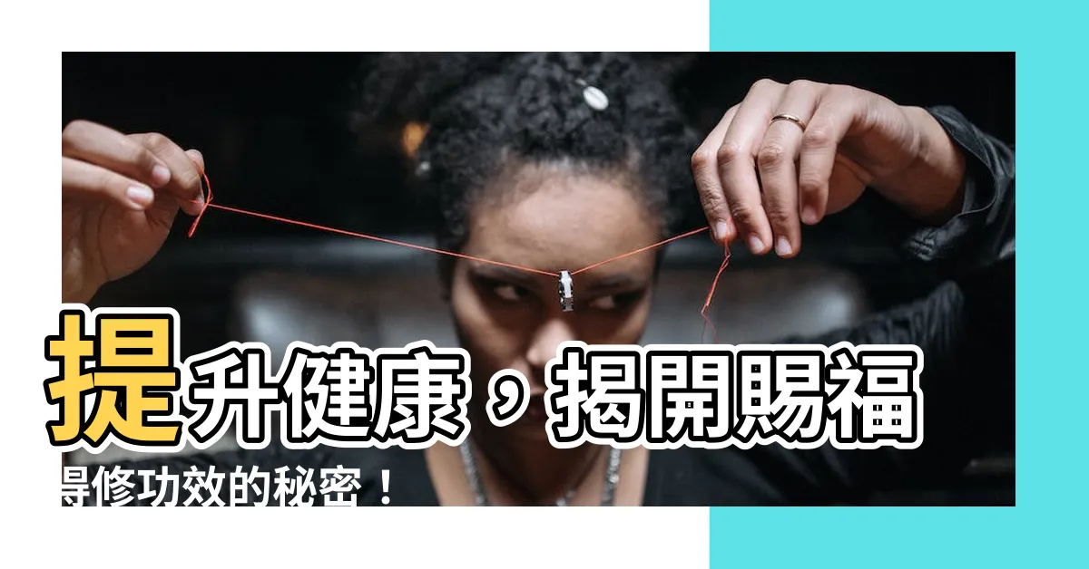 【賜福得修功效】提升健康，揭開賜福得修功效的秘密！