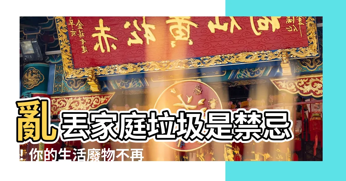 【亂丟家庭垃圾】亂丟家庭垃圾是禁忌！你的生活廢物不再是自家事