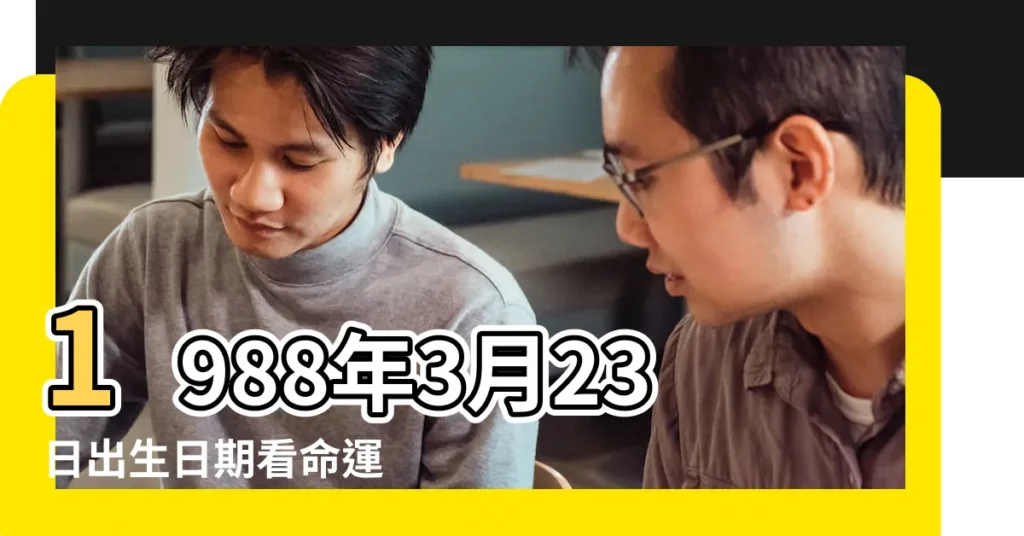 1988年3月23日出生日期看命運 |1988年是什麼星座 |1988年農曆3月23日是什麼星座 |【1988年3月23號什麼星座】