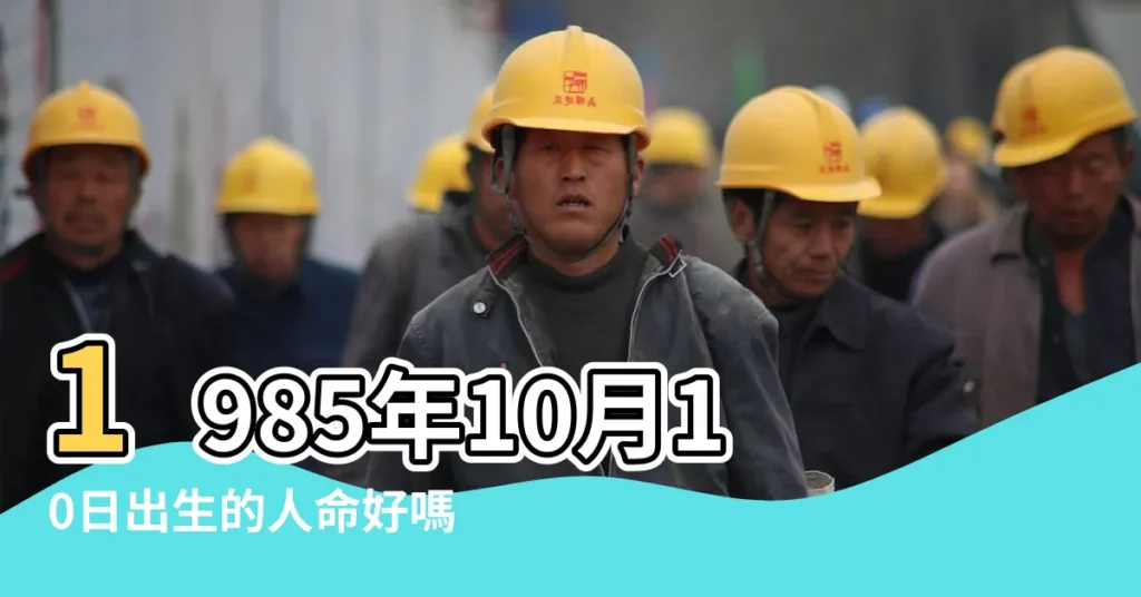 1985年10月10日出生的人命好嗎 |是什麼命 |1985年10月10日出生日期看命運 |【1985年10月10日命運】