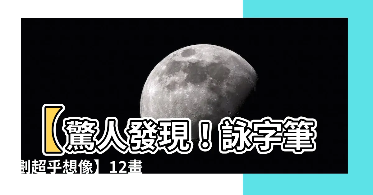 【詠字筆劃】【驚人發現！詠字筆劃超乎想像】12畫漢字竟如此寫！