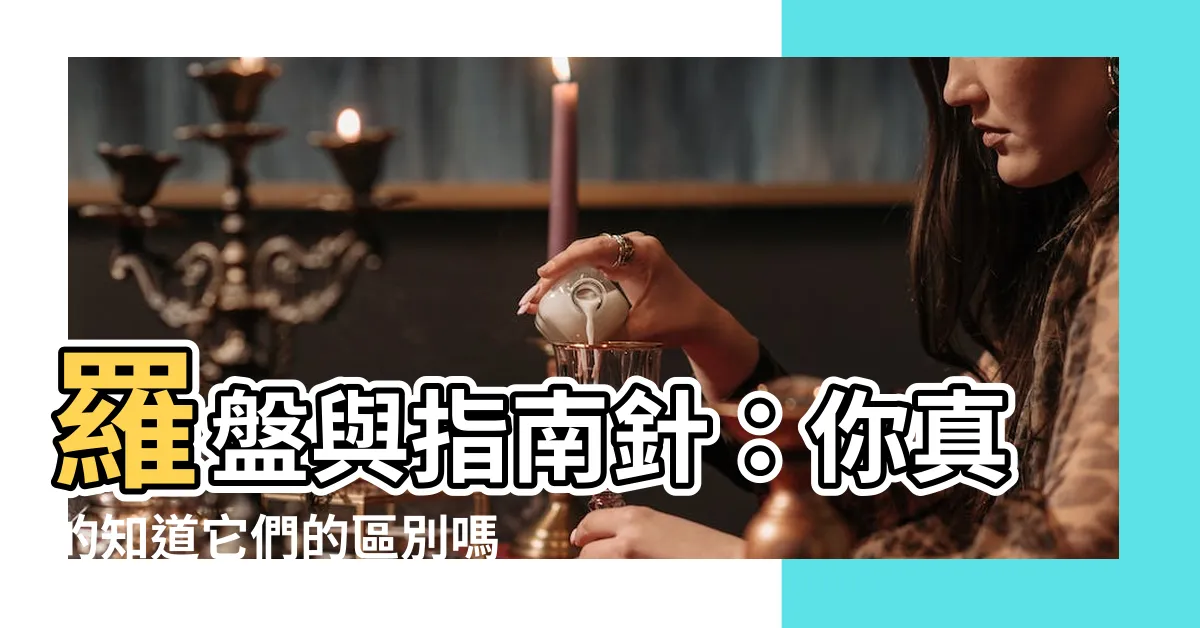 【羅盤是指南針嗎】羅盤與指南針：你真的知道它們的區別嗎？