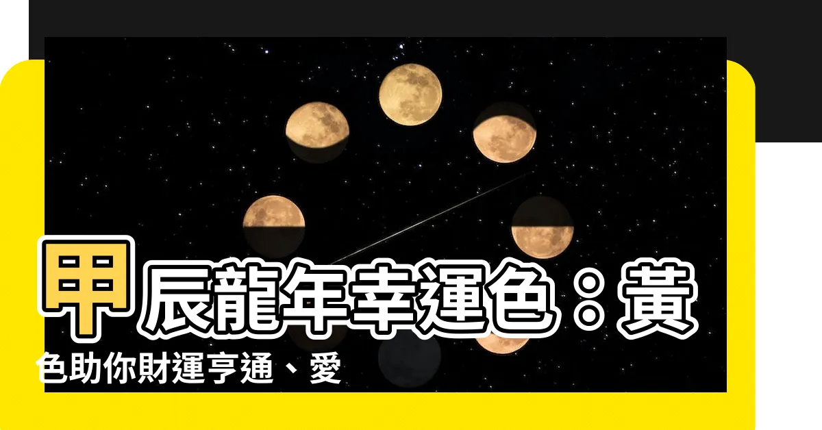 【甲辰 顏色】甲辰龍年幸運色：黃色助你財運亨通、愛情美滿