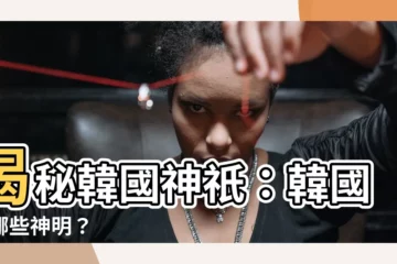 【韓國神明有哪些】揭秘韓國神祇：韓國有哪些神明？