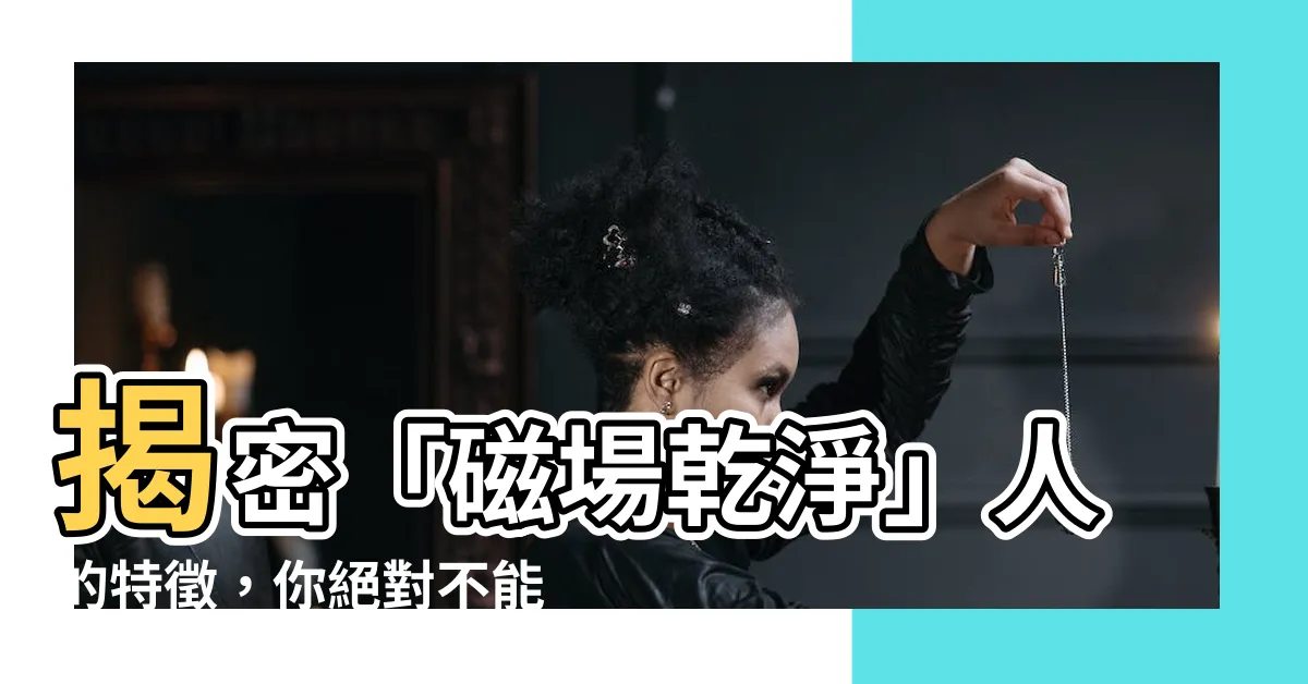 【磁場乾淨的人】揭密「磁場乾淨」人的特徵，你絕對不能錯過！