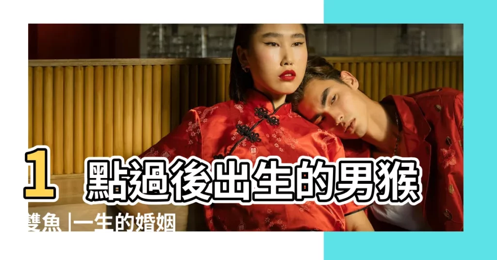 1點過後出生的男猴雙魚 |一生的婚姻感 |1992年2月21 |【雙魚男屬猴2018運勢】