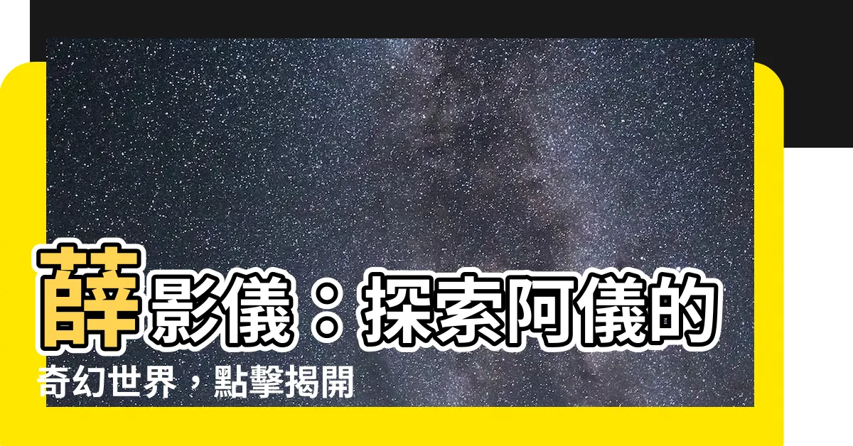 【薜影儀】薛影儀：探索阿儀的奇幻世界，點擊揭開神秘面紗！