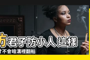 【防君子不防小人 意思】防君子防小人 這樣防才不會暗溝裡翻船