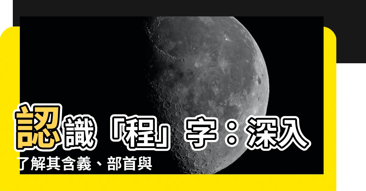 【程的意思】認識「程」字：深入瞭解其含義、部首與解釋