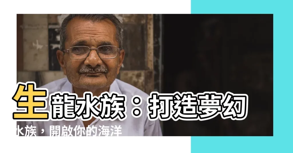 【生龍水族】生龍水族：打造夢幻水族，開啟你的海洋冒險！