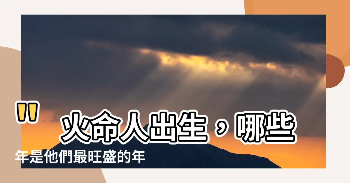 【火命人出生】"火命人出生，哪些年是他們最旺盛的年份？"