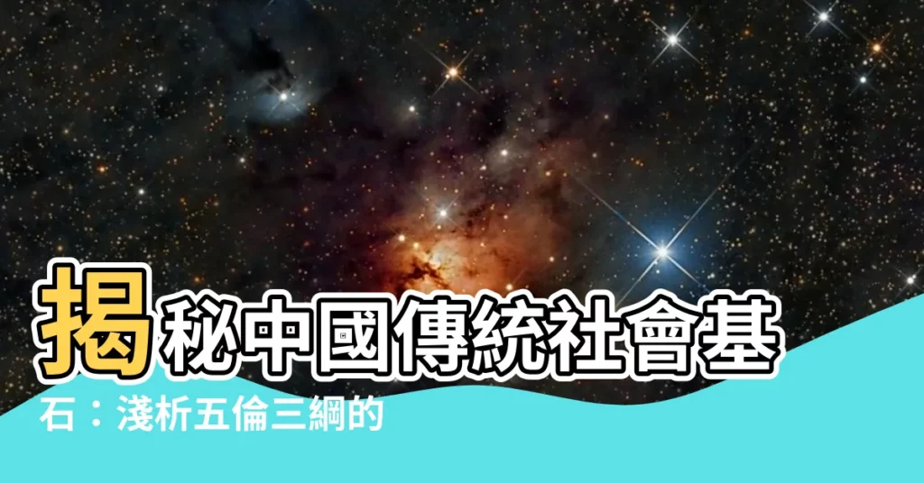 【五倫三綱】揭秘中國傳統社會基石:淺析五倫三綱的深遠影響