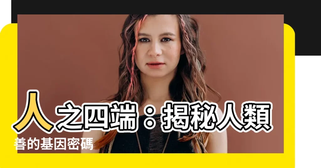 【人之四端】人之四端：揭秘人類善的基因密碼