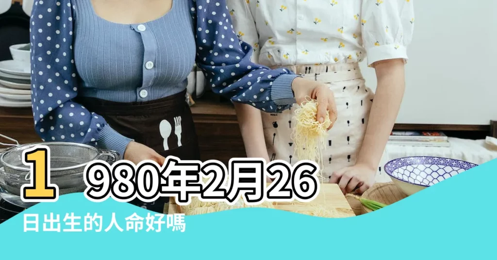 1980年2月26日出生的人命好嗎 |1980年2月26日出生時間看命運 |是什麼命 |【1980年陰曆二月二十六出生的命理】