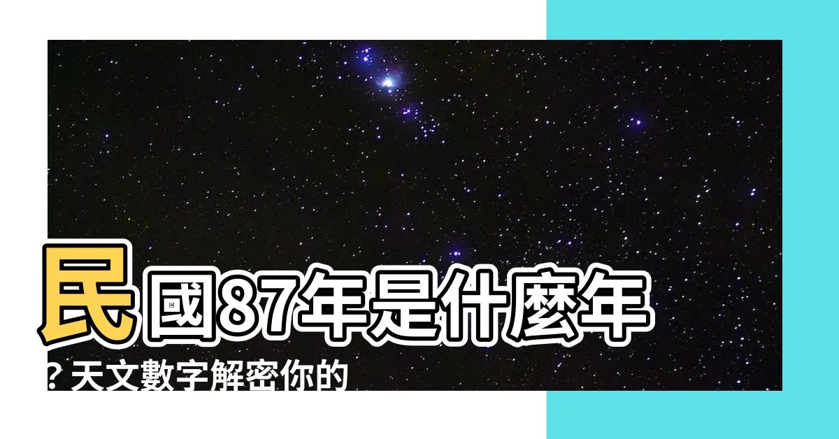 【87年是什麼年】民國87年是什麼年？天文數字解密你的星座運勢！