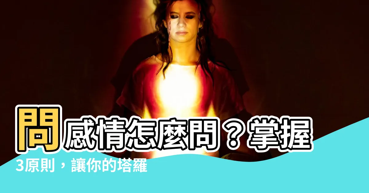 【問感情怎麼問】問感情怎麼問？掌握3原則，讓你的塔羅占卜更準確！