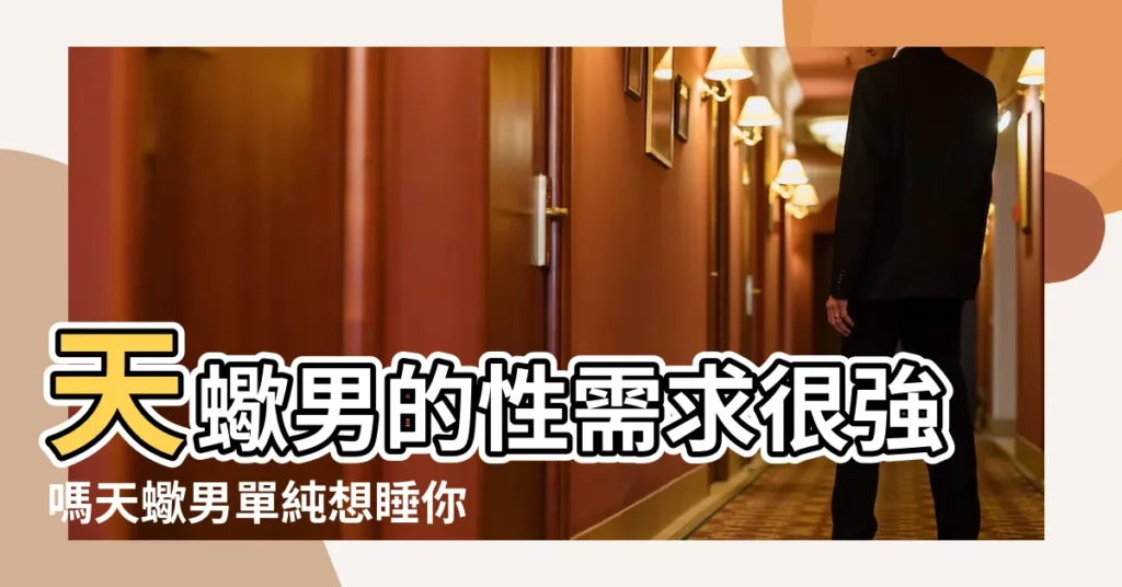 天蠍男的性需求很強嗎天蠍男單純想睡你的表現 |天蠍座男生找女朋友看什麼條件 |天蠍座男生故意在一個女生面前説我女朋友怎樣是什麼 |【天蠍男想上女朋友】