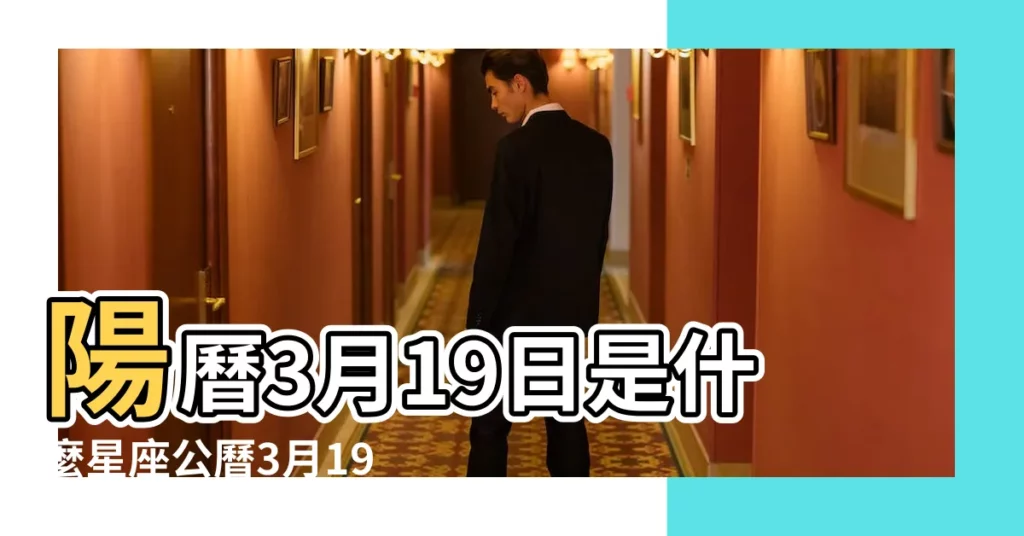 陽曆3月19日是什麼星座公曆3月19號的命運 |陰曆3月19是什麼星座 |3月19日是什麼星座3月19日星座分析 |【陰曆3月19星座】