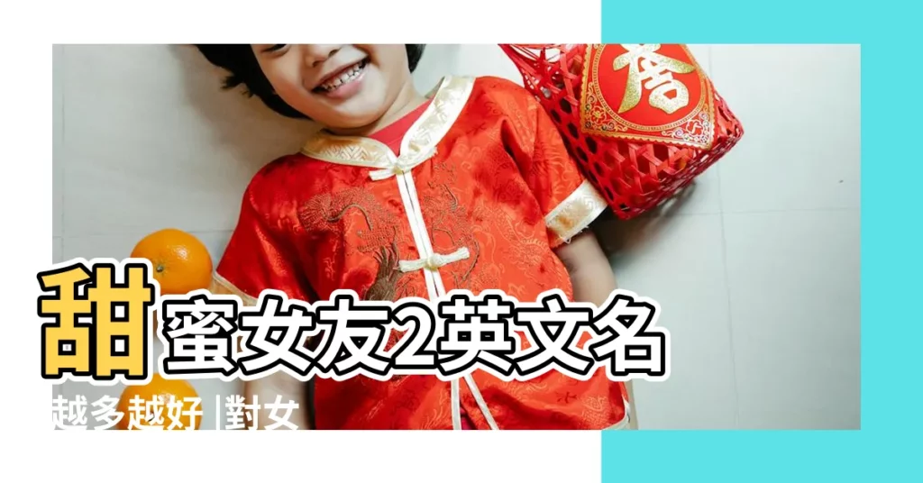 甜蜜女友2英文名 |越多越好 |對女朋友的稱呼有什麼 |【二次元的女朋友叫什麼名字大全】